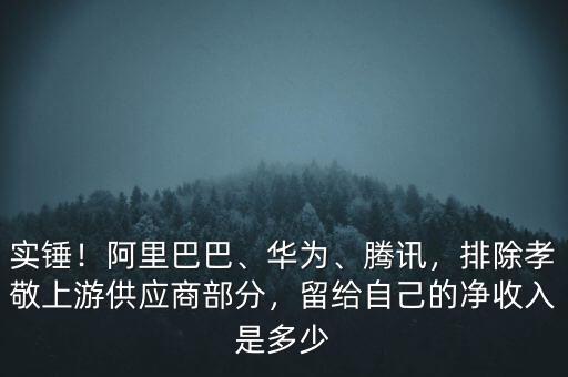 實錘！阿里巴巴、華為、騰訊，排除孝敬上游供應(yīng)商部分，留給自己的凈收入是多少