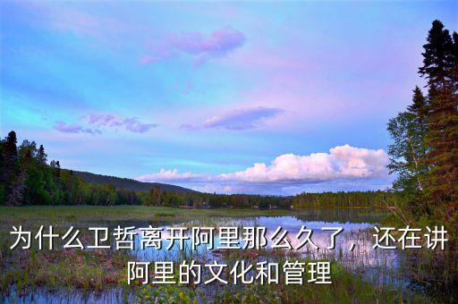為什么衛(wèi)哲離開阿里那么久了，還在講阿里的文化和管理