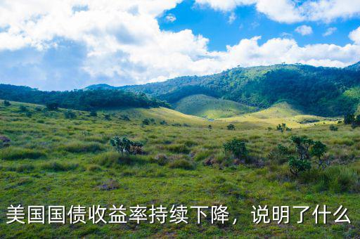 美國(guó)國(guó)債收益率持續(xù)下降，說(shuō)明了什么