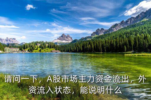 請(qǐng)問(wèn)一下，A股市場(chǎng)主力資金流出，外資流入狀態(tài)，能說(shuō)明什么