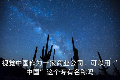 視覺中國作為一家商業(yè)公司，可以用“中國”這個專有名稱嗎