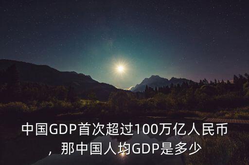 中國GDP首次超過100萬億人民幣，那中國人均GDP是多少