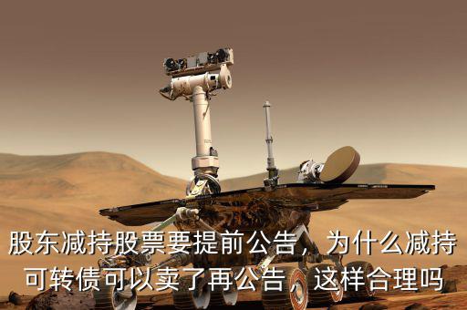 股東減持股票要提前公告，為什么減持可轉(zhuǎn)債可以賣了再公告，這樣合理嗎