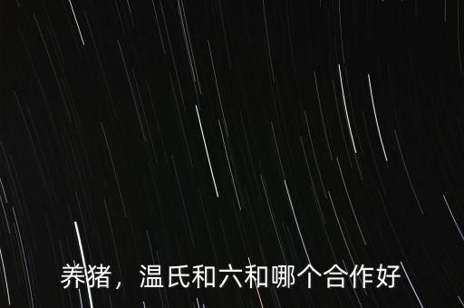 養(yǎng)豬，溫氏和六和哪個(gè)合作好