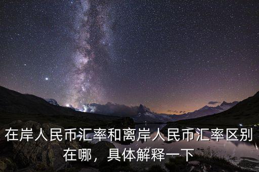 在岸人民幣匯率和離岸人民幣匯率區(qū)別在哪，具體解釋一下