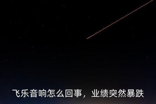 飛樂音響怎么回事，業(yè)績突然暴跌