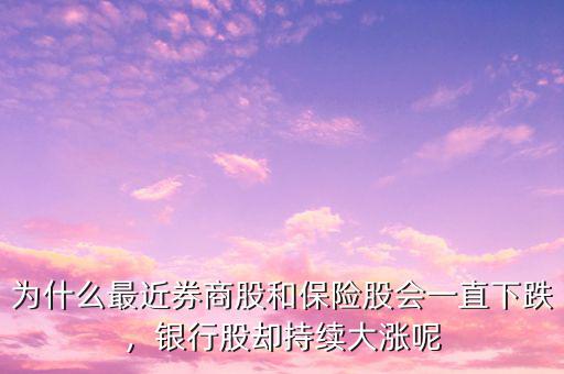 為什么最近券商股和保險股會一直下跌，銀行股卻持續(xù)大漲呢