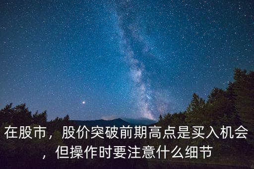 在股市，股價突破前期高點是買入機會，但操作時要注意什么細節(jié)