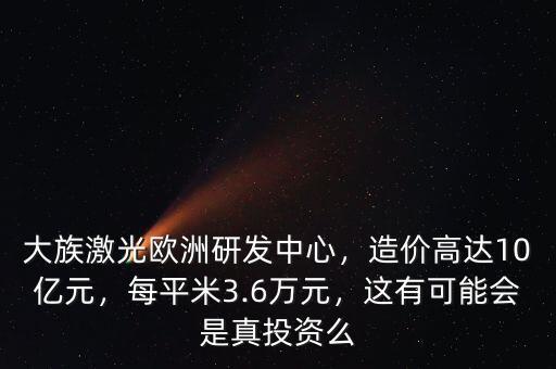 大族激光歐洲研發(fā)中心，造價(jià)高達(dá)10億元，每平米3.6萬元，這有可能會(huì)是真投資么