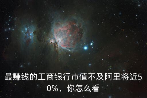 最賺錢的工商銀行市值不及阿里將近50%，你怎么看