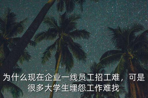 為什么現(xiàn)在企業(yè)一線員工招工難，可是很多大學(xué)生埋怨工作難找