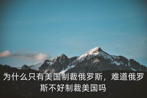 為什么只有美國制裁俄羅斯，難道俄羅斯不好制裁美國嗎
