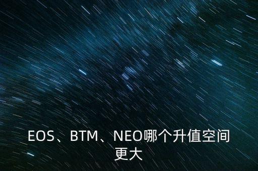 EOS、BTM、NEO哪個升值空間更大