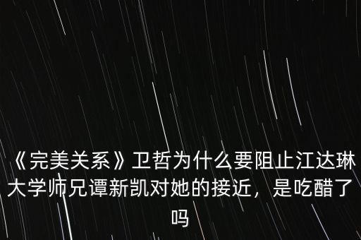 《完美關系》衛(wèi)哲為什么要阻止江達琳大學師兄譚新凱對她的接近，是吃醋了嗎
