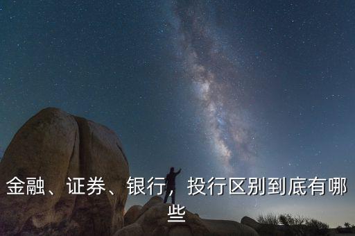 金融、證券、銀行，投行區(qū)別到底有哪些