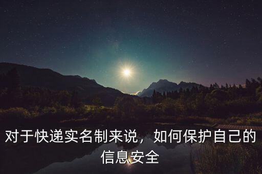 對(duì)于快遞實(shí)名制來(lái)說(shuō)，如何保護(hù)自己的信息安全