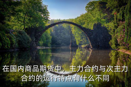 在國(guó)內(nèi)商品期貨中，主力合約與次主力合約的運(yùn)行特點(diǎn)有什么不同