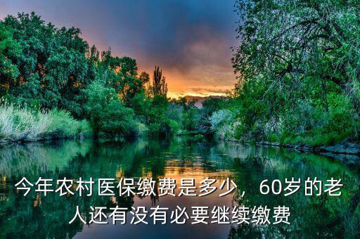 今年農(nóng)村醫(yī)保繳費是多少，60歲的老人還有沒有必要繼續(xù)繳費