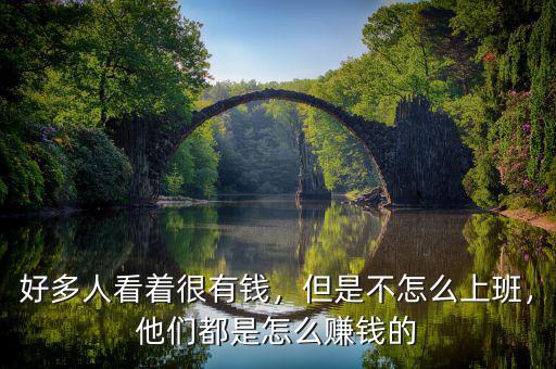 好多人看著很有錢，但是不怎么上班，他們都是怎么賺錢的