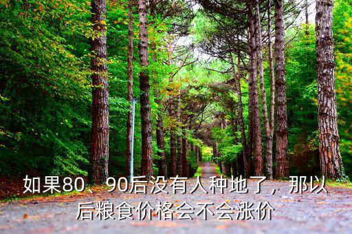 如果80、90后沒有人種地了，那以后糧食價(jià)格會(huì)不會(huì)漲價(jià)