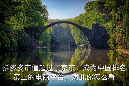 拼多多市值超過了京東，成為中國排名第二的電商平臺，對此你怎么看