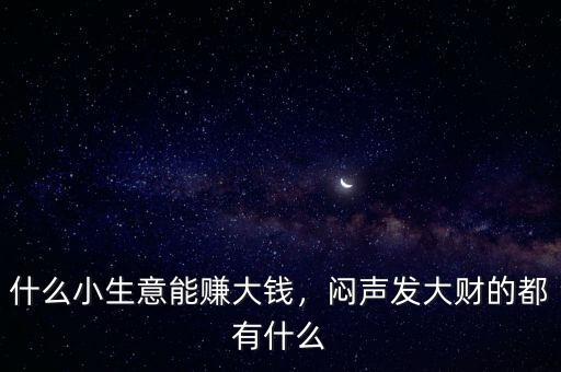 什么小生意能賺大錢，悶聲發(fā)大財(cái)?shù)亩加惺裁? class=