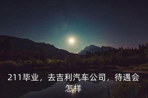 211畢業(yè)，去吉利汽車(chē)公司，待遇會(huì)怎樣