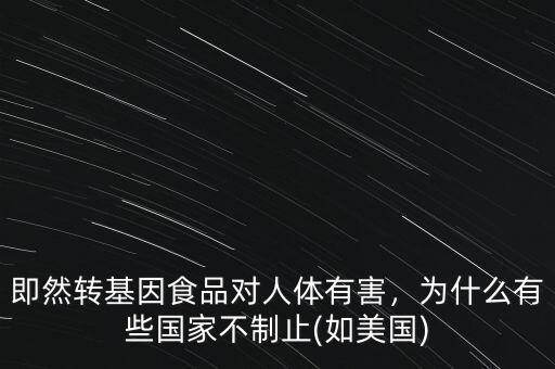 即然轉(zhuǎn)基因食品對人體有害，為什么有些國家不制止(如美國)