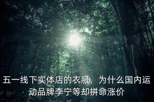 五一線下實體店的衣服，為什么國內(nèi)運動品牌李寧等卻拼命漲價