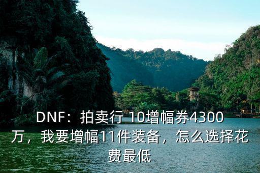 DNF：拍賣行 10增幅券4300萬，我要增幅11件裝備，怎么選擇花費最低