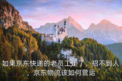 如果京東快遞的老員工走了，招不到人，京東物流該如何營運(yùn)
