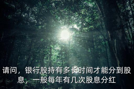 請(qǐng)問，銀行股持有多長時(shí)間才能分到股息，一般每年有幾次股息分紅