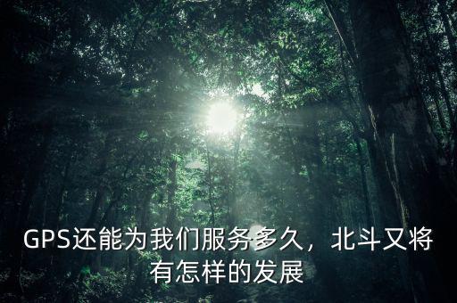 GPS還能為我們服務(wù)多久，北斗又將有怎樣的發(fā)展