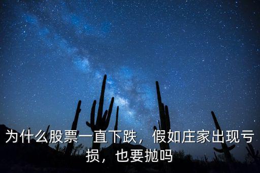 為什么股票一直下跌，假如莊家出現(xiàn)虧損，也要拋嗎