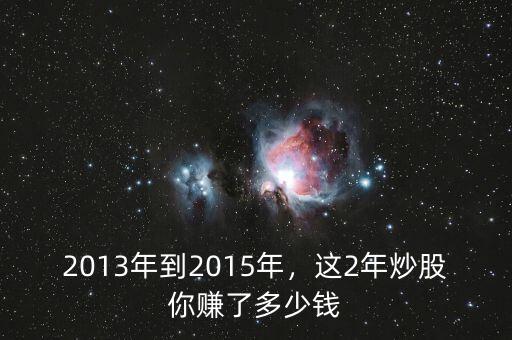 2013年到2015年，這2年炒股你賺了多少錢