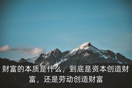 財富的本質是什么，到底是資本創(chuàng)造財富，還是勞動創(chuàng)造財富