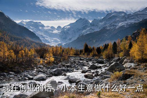 現(xiàn)在創(chuàng)業(yè)的話，小本生意做什么好一點(diǎn)
