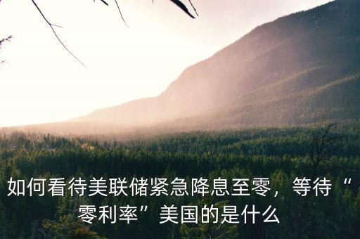 如何看待美聯(lián)儲(chǔ)緊急降息至零，等待“零利率”美國的是什么
