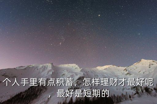 個人手里有點積蓄，怎樣理財才最好呢，最好是短期的
