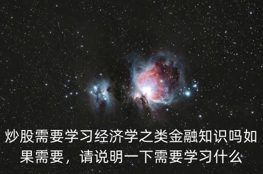 炒股需要學習經濟學之類金融知識嗎如果需要，請說明一下需要學習什么