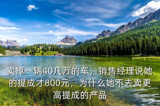 賣掉一輛40幾萬的車，銷售經(jīng)理說她的提成才800元，為什么她不去賣更高提成的產(chǎn)品