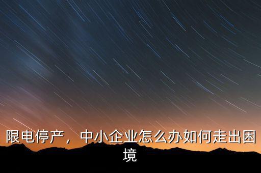 限電停產(chǎn)，中小企業(yè)怎么辦如何走出困境