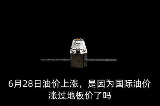 6月28日油價上漲，是因?yàn)閲H油價漲過地板價了嗎