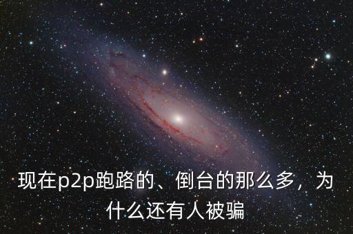 現(xiàn)在p2p跑路的、倒臺(tái)的那么多，為什么還有人被騙