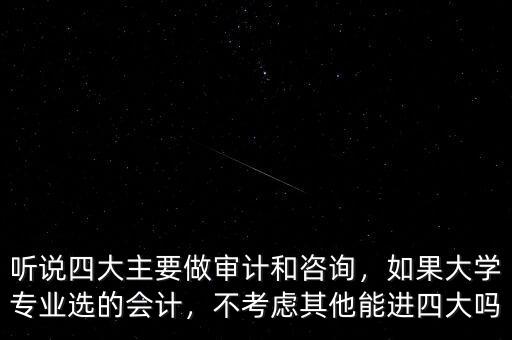 聽說(shuō)四大主要做審計(jì)和咨詢，如果大學(xué)專業(yè)選的會(huì)計(jì)，不考慮其他能進(jìn)四大嗎