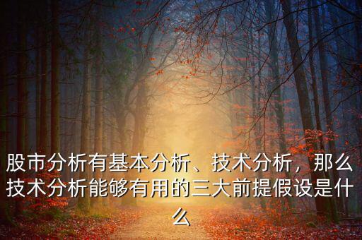 股市分析有基本分析、技術(shù)分析，那么技術(shù)分析能夠有用的三大前提假設(shè)是什么