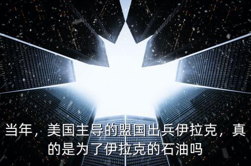 當年，美國主導的盟國出兵伊拉克，真的是為了伊拉克的石油嗎
