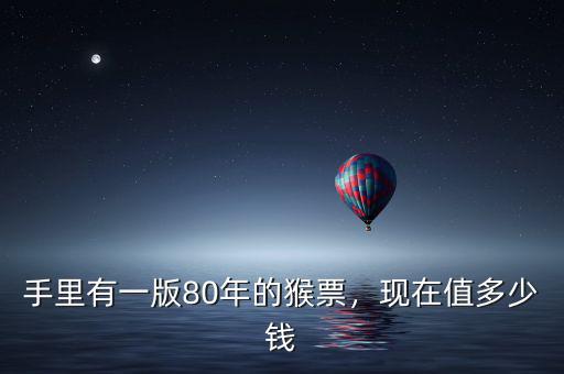 手里有一版80年的猴票，現(xiàn)在值多少錢