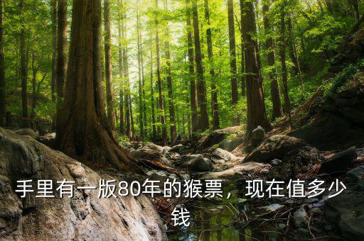 手里有一版80年的猴票，現(xiàn)在值多少錢
