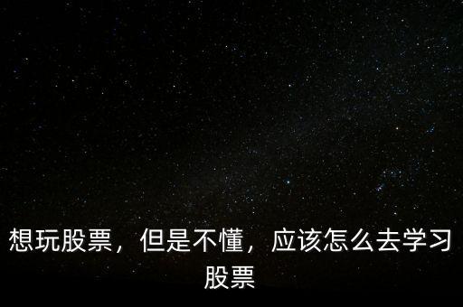 想玩股票，但是不懂，應(yīng)該怎么去學(xué)習(xí)股票